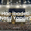 hac ibadeti nasıl yapılır